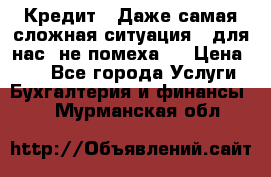 Кредит . Даже самая сложная ситуация - для нас  не помеха . › Цена ­ 90 - Все города Услуги » Бухгалтерия и финансы   . Мурманская обл.